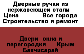 Дверные ручки из нержавеющей стали › Цена ­ 2 500 - Все города Строительство и ремонт » Двери, окна и перегородки   . Крым,Бахчисарай